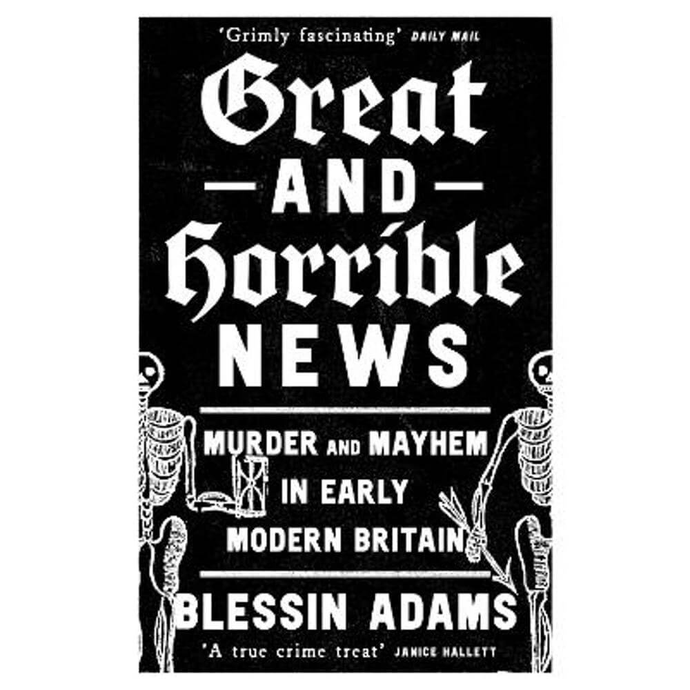 Great and Horrible News: Murder and Mayhem in Early Modern Britain (Paperback) - Blessin Adams